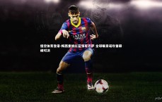 悟空体育登录-梅西重披红蓝领军巴萨 全球瞩目诺坎普巅峰对决