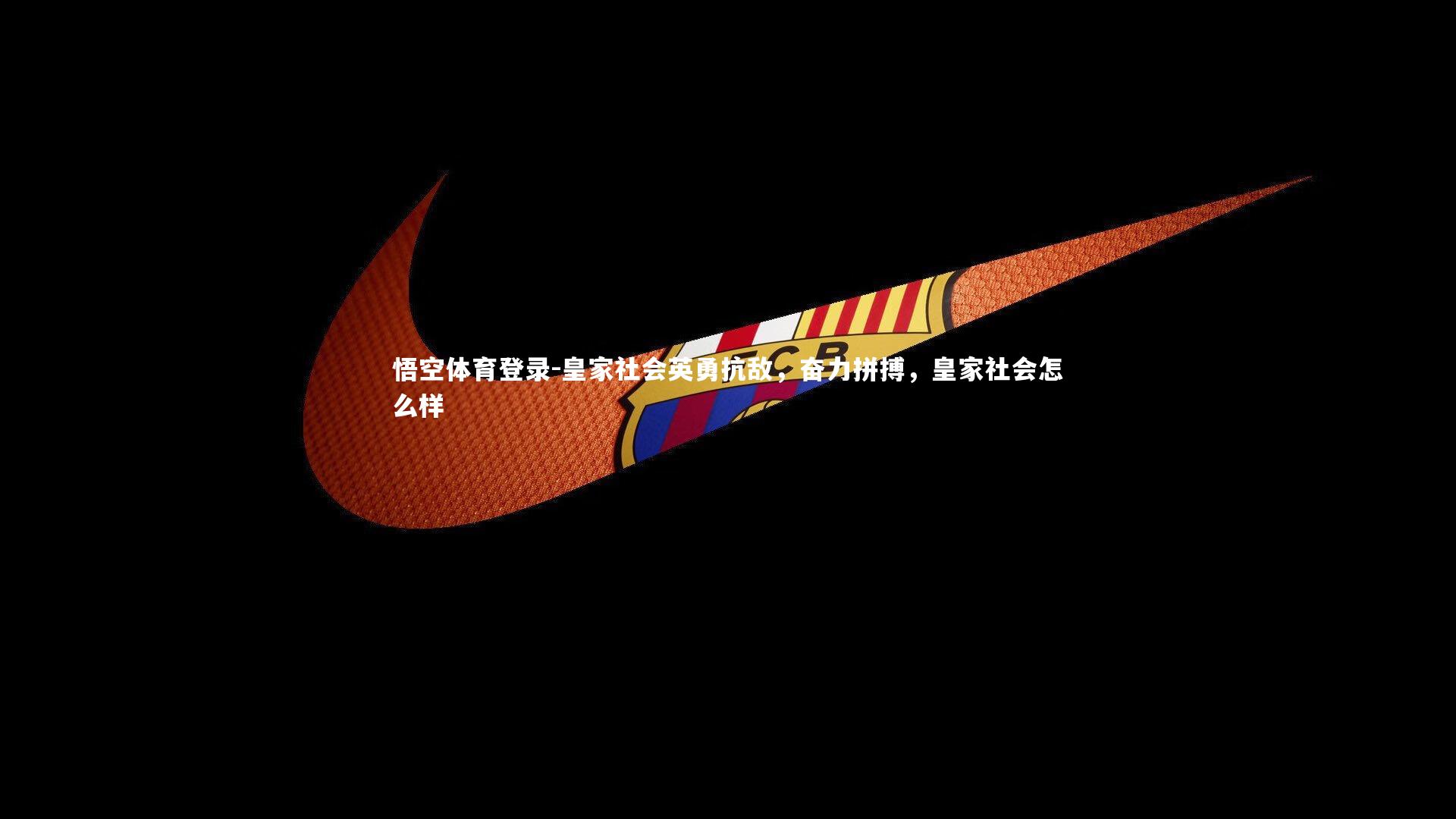 悟空体育登录-皇家社会英勇抗敌，奋力拼搏，皇家社会怎么样