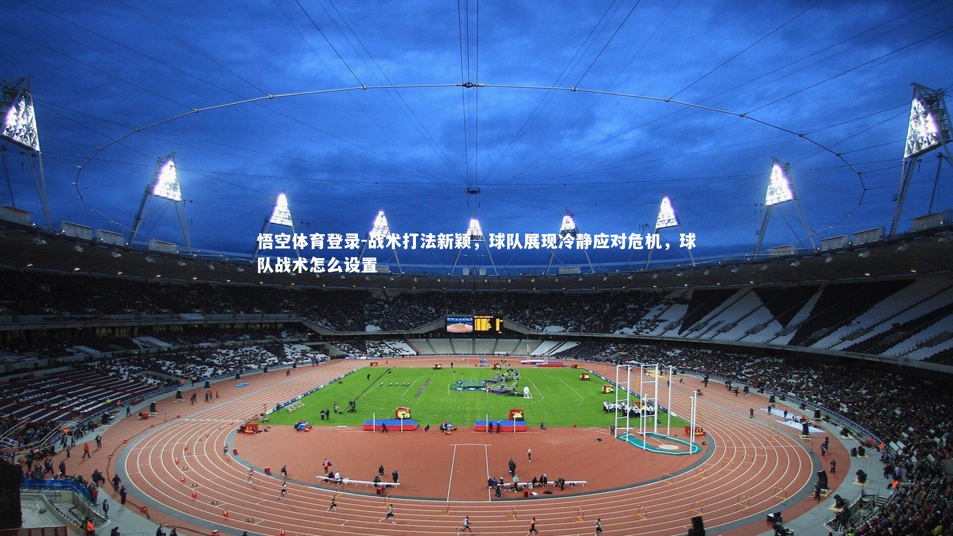 战术打法新颖，球队展现冷静应对危机，球队战术怎么设置