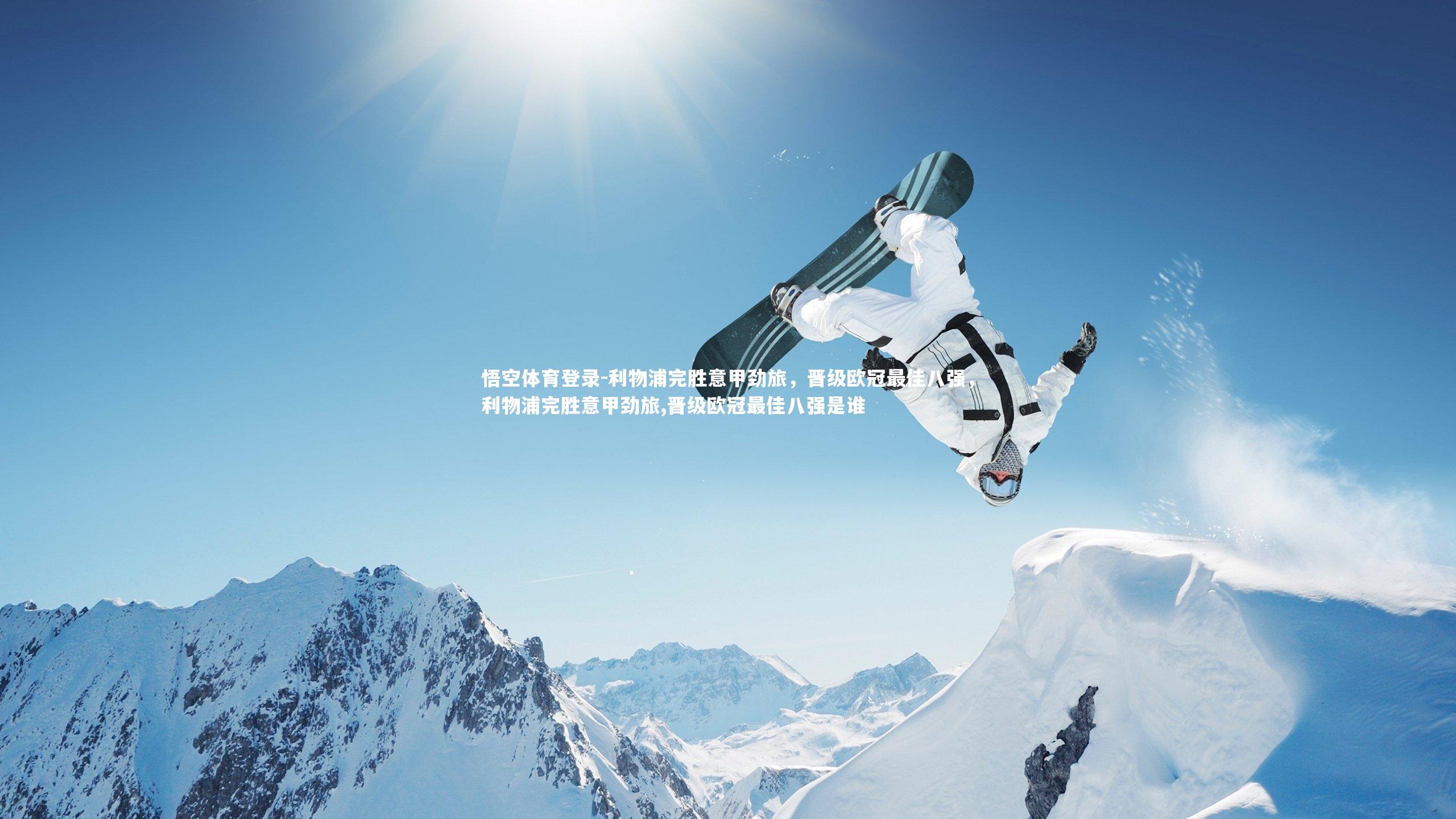 悟空体育登录-利物浦完胜意甲劲旅，晋级欧冠最佳八强，利物浦完胜意甲劲旅,晋级欧冠最佳八强是谁
