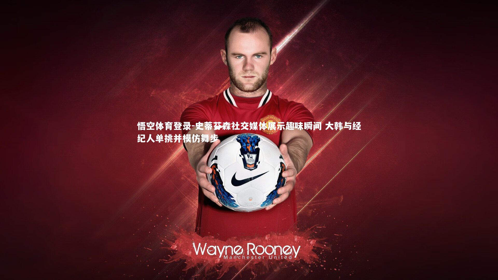 史蒂芬森社交媒体展示趣味瞬间 大韩与经纪人单挑并模仿舞步